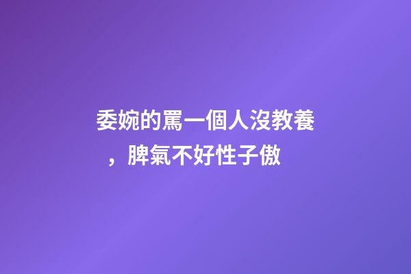 委婉的罵一個人沒教養，脾氣不好性子傲